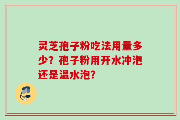 灵芝孢子粉吃法用量多少？孢子粉用开水冲泡还是温水泡？