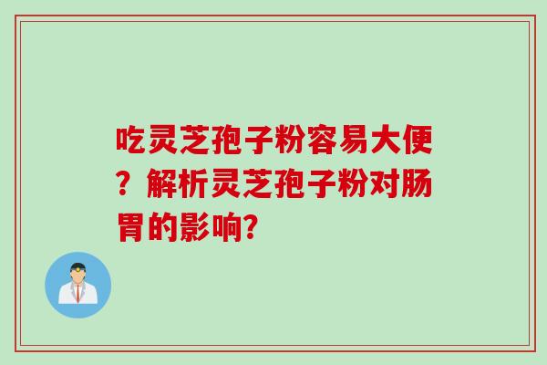 吃灵芝孢子粉容易大便？解析灵芝孢子粉对肠胃的影响？