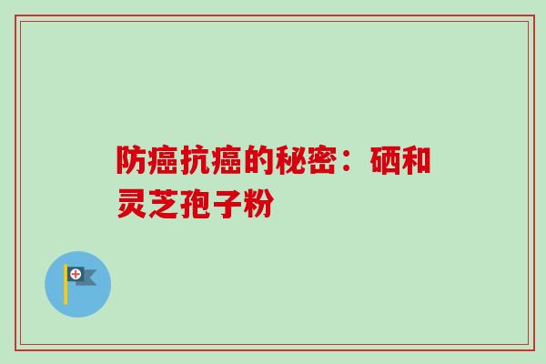 防癌抗癌的秘密：硒和灵芝孢子粉