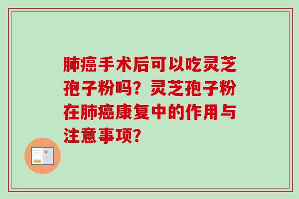 肺癌手术后可以吃灵芝孢子粉吗？灵芝孢子粉在肺癌康复中的作用与注意事项？