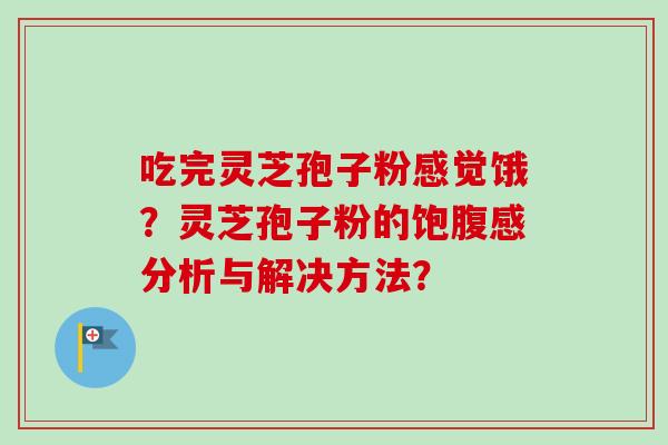 吃完灵芝孢子粉感觉饿？灵芝孢子粉的饱腹感分析与解决方法？