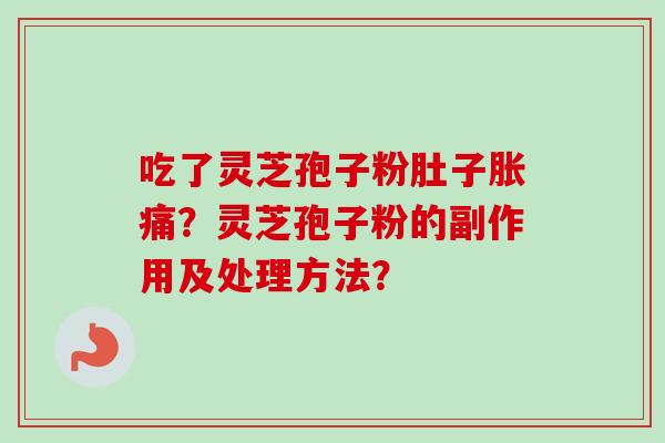 吃了灵芝孢子粉肚子胀痛？灵芝孢子粉的副作用及处理方法？