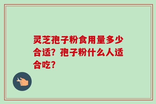 灵芝孢子粉食用量多少合适？孢子粉什么人适合吃？