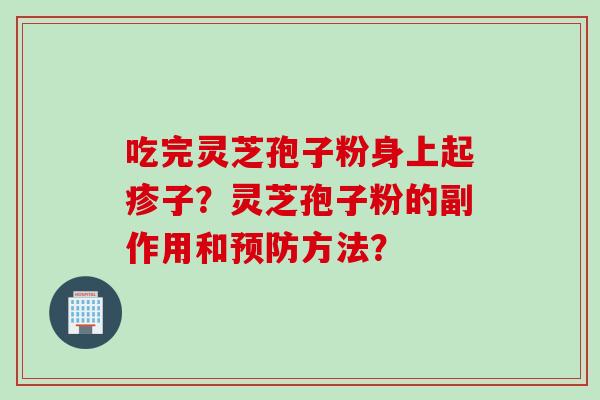 吃完灵芝孢子粉身上起疹子？灵芝孢子粉的副作用和预防方法？