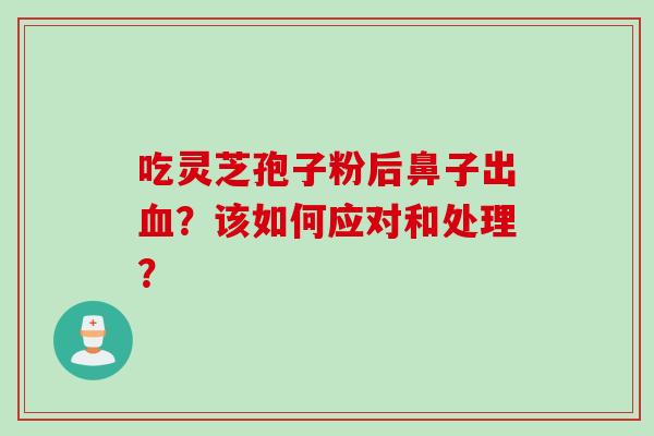 吃灵芝孢子粉后鼻子出血？该如何应对和处理？
