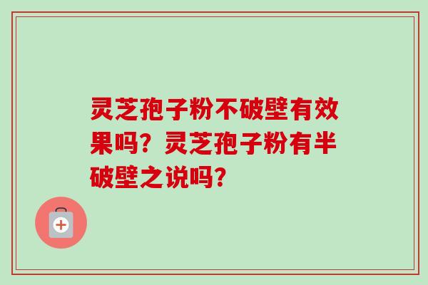 灵芝孢子粉不破壁有效果吗？灵芝孢子粉有半破壁之说吗？