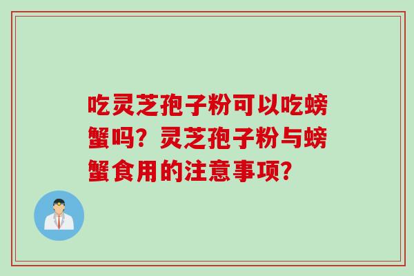 吃灵芝孢子粉可以吃螃蟹吗？灵芝孢子粉与螃蟹食用的注意事项？