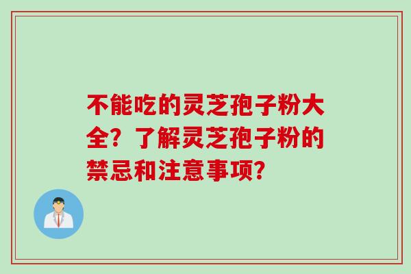 不能吃的灵芝孢子粉大全？了解灵芝孢子粉的禁忌和注意事项？