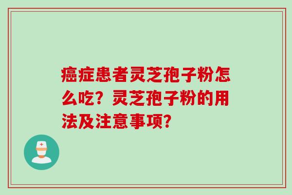 癌症患者灵芝孢子粉怎么吃？灵芝孢子粉的用法及注意事项？