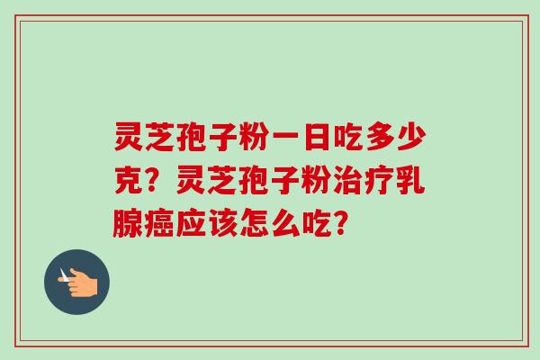 灵芝孢子粉一日吃多少克？灵芝孢子粉治疗乳腺癌应该怎么吃？