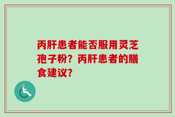 丙肝患者能否服用灵芝孢子粉？丙肝患者的膳食建议？
