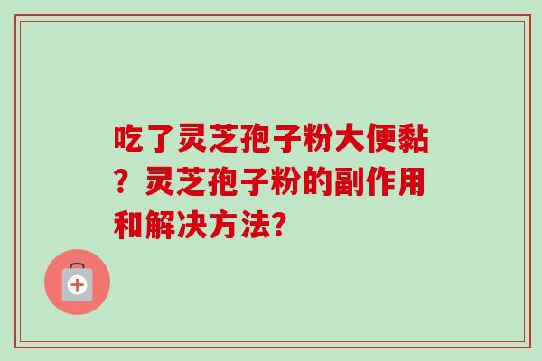 吃了灵芝孢子粉大便黏？灵芝孢子粉的副作用和解决方法？