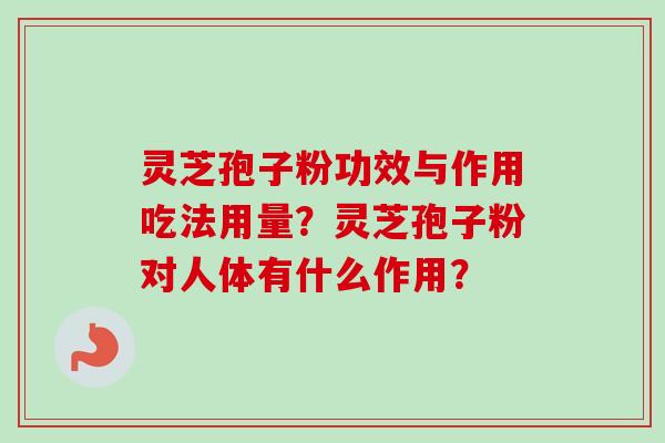灵芝孢子粉功效与作用吃法用量？灵芝孢子粉对人体有什么作用？