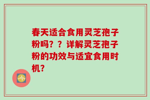 春天适合食用灵芝孢子粉吗？？详解灵芝孢子粉的功效与适宜食用时机？
