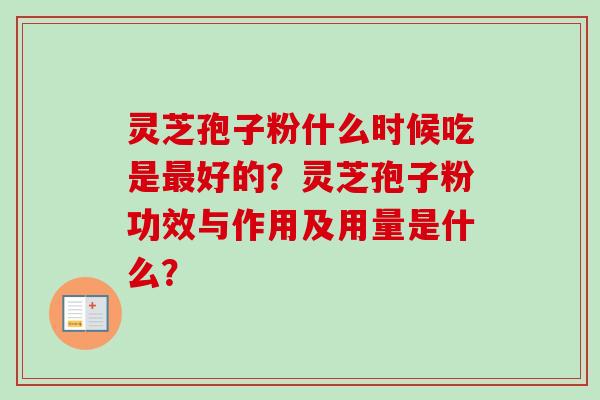 灵芝孢子粉什么时候吃是最好的？灵芝孢子粉功效与作用及用量是什么？