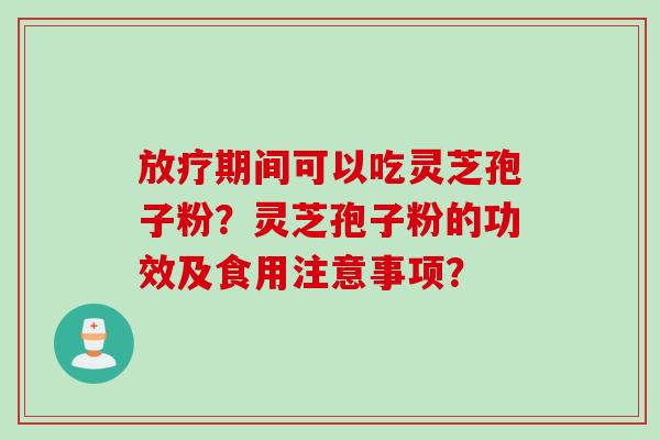 期间可以吃灵芝孢子粉？灵芝孢子粉的功效及食用注意事项？