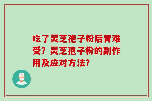 吃了灵芝孢子粉后胃难受？灵芝孢子粉的副作用及应对方法？