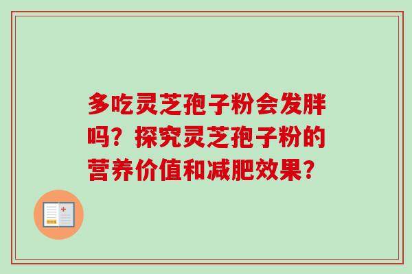 多吃灵芝孢子粉会发胖吗？探究灵芝孢子粉的营养价值和减肥效果？