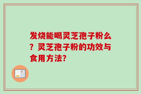 发烧能喝灵芝孢子粉么？灵芝孢子粉的功效与食用方法？