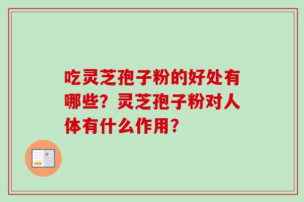 吃灵芝孢子粉的好处有哪些？灵芝孢子粉对人体有什么作用？