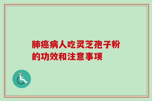 肺癌病人吃灵芝孢子粉的功效和注意事项