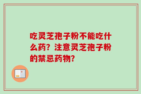 吃灵芝孢子粉不能吃什么药？注意灵芝孢子粉的禁忌药物？