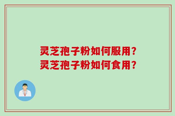 灵芝孢子粉如何服用？灵芝孢子粉如何食用？