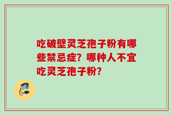 吃破壁灵芝孢子粉有哪些禁忌症？哪种人不宜吃灵芝孢子粉？