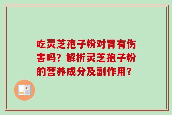 吃灵芝孢子粉对胃有伤害吗？解析灵芝孢子粉的营养成分及副作用？