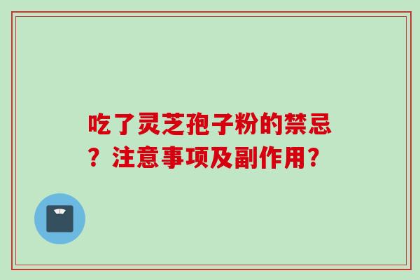 吃了灵芝孢子粉的禁忌？注意事项及副作用？