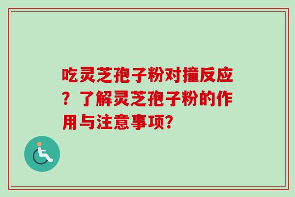 吃灵芝孢子粉对撞反应？了解灵芝孢子粉的作用与注意事项？
