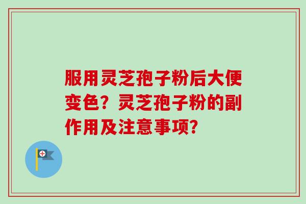 服用灵芝孢子粉后大便变色？灵芝孢子粉的副作用及注意事项？