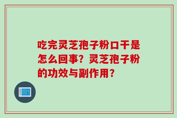 吃完灵芝孢子粉口干是怎么回事？灵芝孢子粉的功效与副作用？