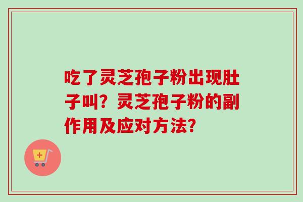 吃了灵芝孢子粉出现肚子叫？灵芝孢子粉的副作用及应对方法？