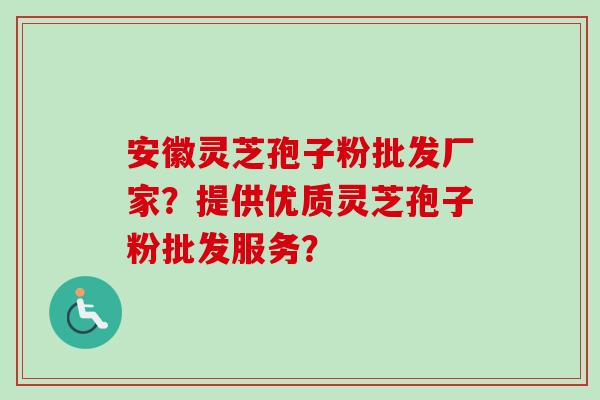 安徽灵芝孢子粉批发厂家？提供优质灵芝孢子粉批发服务？