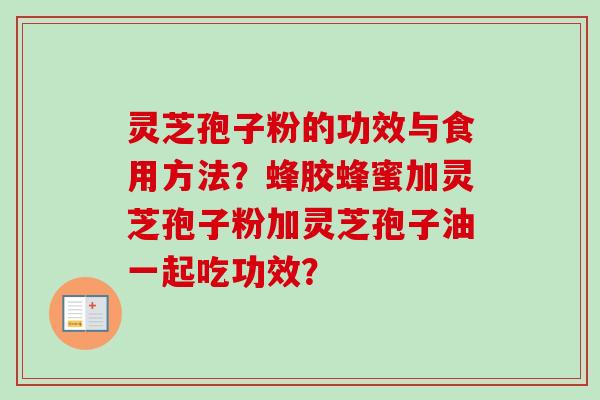 灵芝孢子粉的功效与食用方法？蜂胶蜂蜜加灵芝孢子粉加灵芝孢子油一起吃功效？