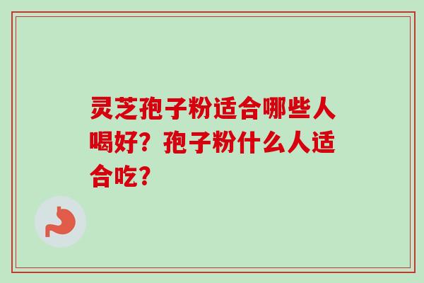 灵芝孢子粉适合哪些人喝好？孢子粉什么人适合吃？