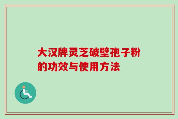 大汉牌灵芝破壁孢子粉的功效与使用方法