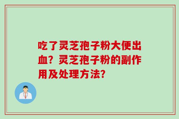 吃了灵芝孢子粉大便出血？灵芝孢子粉的副作用及处理方法？