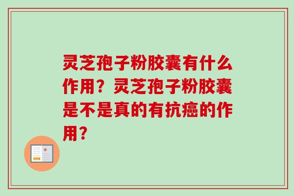 灵芝孢子粉胶囊有什么作用？灵芝孢子粉胶囊是不是真的有抗癌的作用？