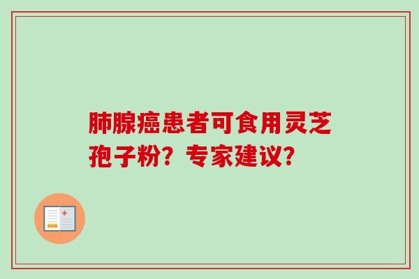 肺腺癌患者可食用灵芝孢子粉？专家建议？