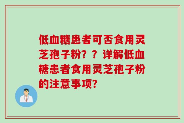 低血糖患者可否食用灵芝孢子粉？？详解低血糖患者食用灵芝孢子粉的注意事项？