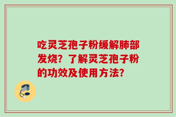 吃灵芝孢子粉缓解肺部发烧？了解灵芝孢子粉的功效及使用方法？