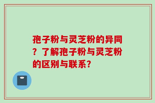 孢子粉与灵芝粉的异同？了解孢子粉与灵芝粉的区别与联系？