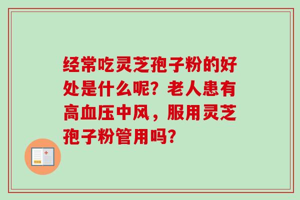 经常吃灵芝孢子粉的好处是什么呢？老人患有高血压中风，服用灵芝孢子粉管用吗？