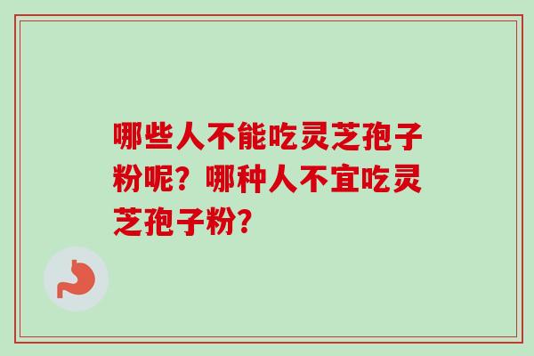 哪些人不能吃灵芝孢子粉呢？哪种人不宜吃灵芝孢子粉？