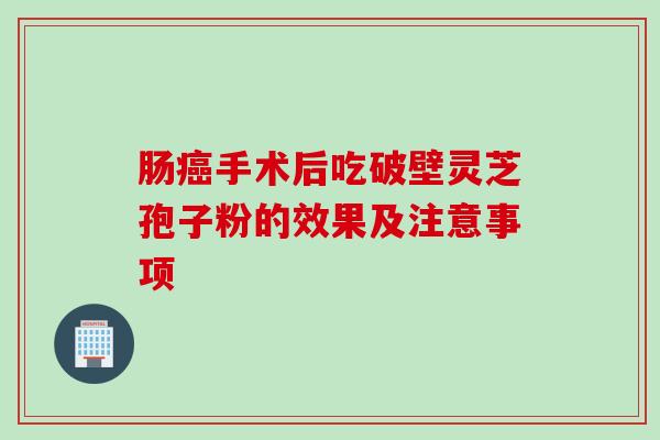 肠癌手术后吃破壁灵芝孢子粉的效果及注意事项