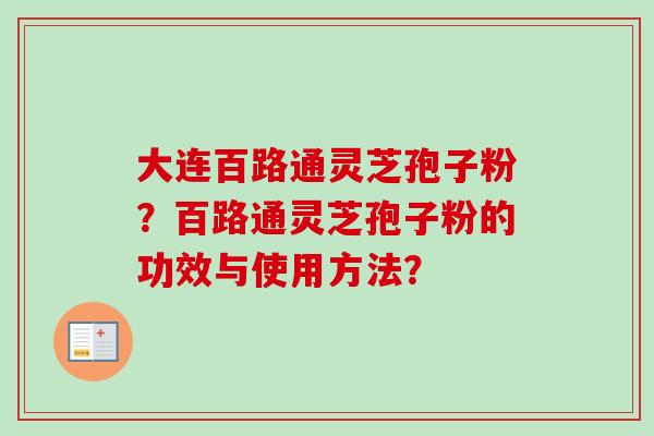 大连百路通灵芝孢子粉？百路通灵芝孢子粉的功效与使用方法？