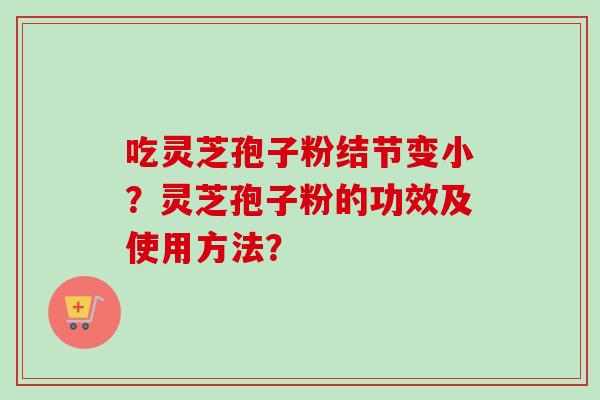 吃灵芝孢子粉结节变小？灵芝孢子粉的功效及使用方法？