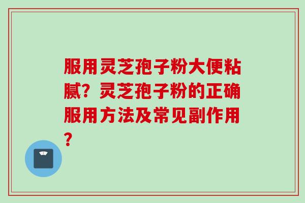 服用灵芝孢子粉大便粘腻？灵芝孢子粉的正确服用方法及常见副作用？